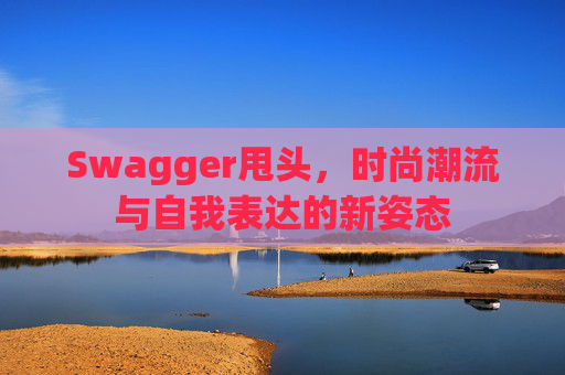 Swagger甩头，时尚潮流与自我表达的新姿态